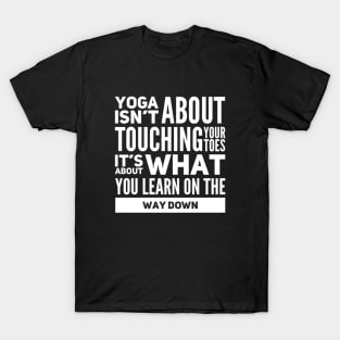 Yoga isn't about touching your toes, it's about what you learn on your way down yoga inspiration quote T-Shirt